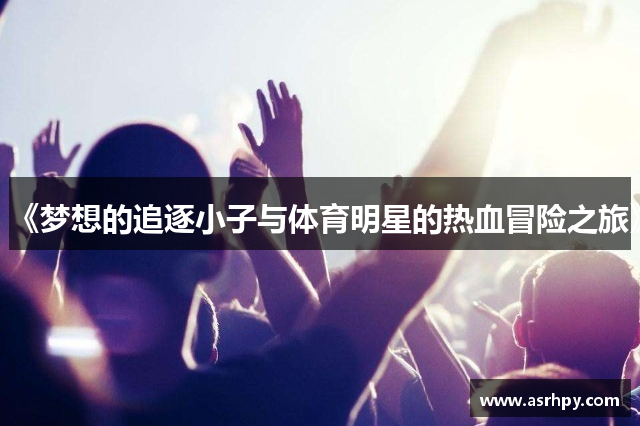 《梦想的追逐小子与体育明星的热血冒险之旅》