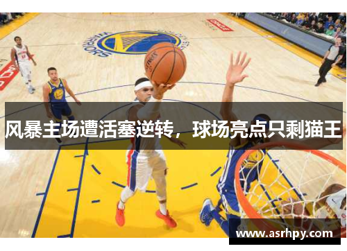 风暴主场遭活塞逆转，球场亮点只剩猫王