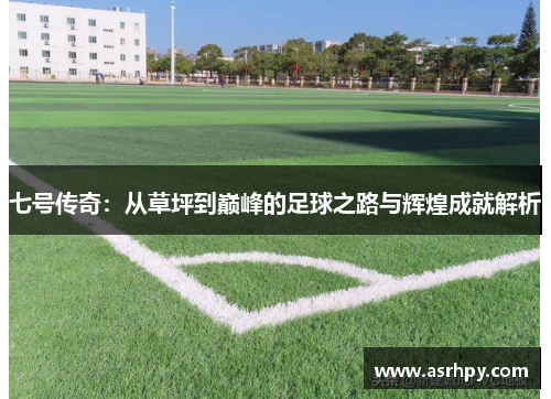 七号传奇：从草坪到巅峰的足球之路与辉煌成就解析