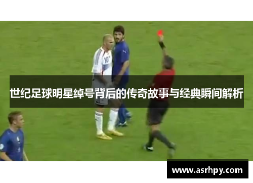 世纪足球明星绰号背后的传奇故事与经典瞬间解析
