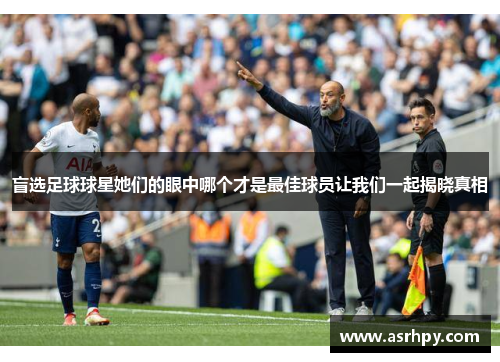 盲选足球球星她们的眼中哪个才是最佳球员让我们一起揭晓真相