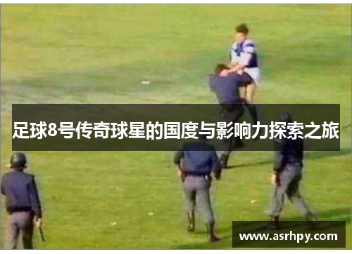 足球8号传奇球星的国度与影响力探索之旅