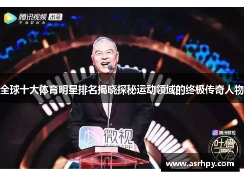 全球十大体育明星排名揭晓探秘运动领域的终极传奇人物