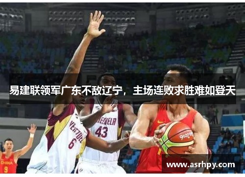 易建联领军广东不敌辽宁，主场连败求胜难如登天
