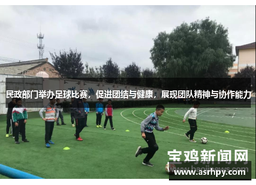 民政部门举办足球比赛，促进团结与健康，展现团队精神与协作能力