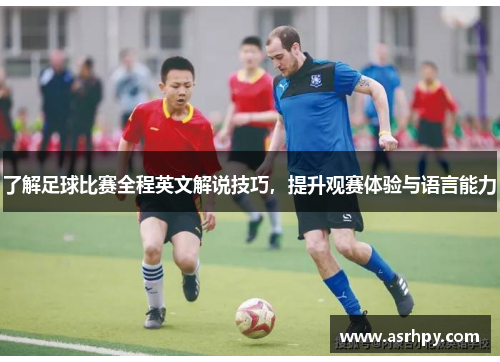 了解足球比赛全程英文解说技巧，提升观赛体验与语言能力