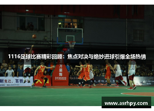 1116足球比赛精彩回顾：焦点对决与绝妙进球引爆全场热情